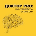 ДОКТОР PRO: КАК «УХАЖИВАТЬ» ЗА МОЗГОМ?