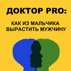 ДОКТОР PRO: КАК ИЗ МАЛЬЧИКА ВЫРАСТИТЬ МУЖЧИНУ